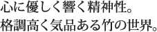 心に優しく響く精神性。格調高く気品ある竹の世界。